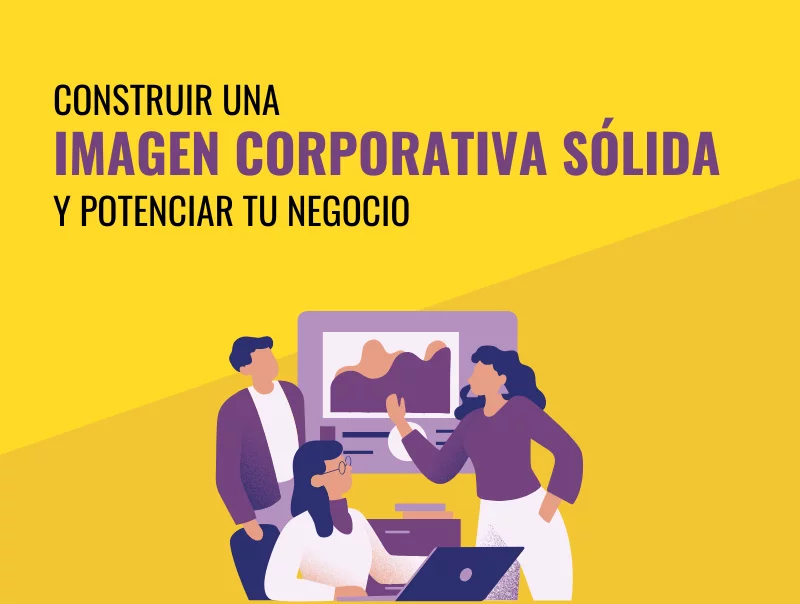 Cómo construir una imagen corporativa sólida para potenciar tu negocio